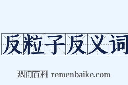 反粒子反义词是什么意思的图片